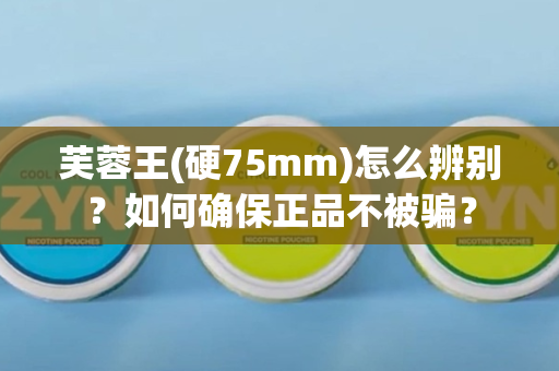芙蓉王(硬75mm)怎么辨别？如何确保正品不被骗？